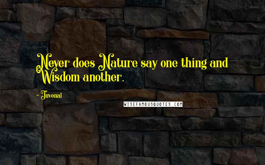 Juvenal Quotes: Never does Nature say one thing and Wisdom another.