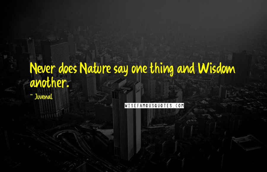 Juvenal Quotes: Never does Nature say one thing and Wisdom another.