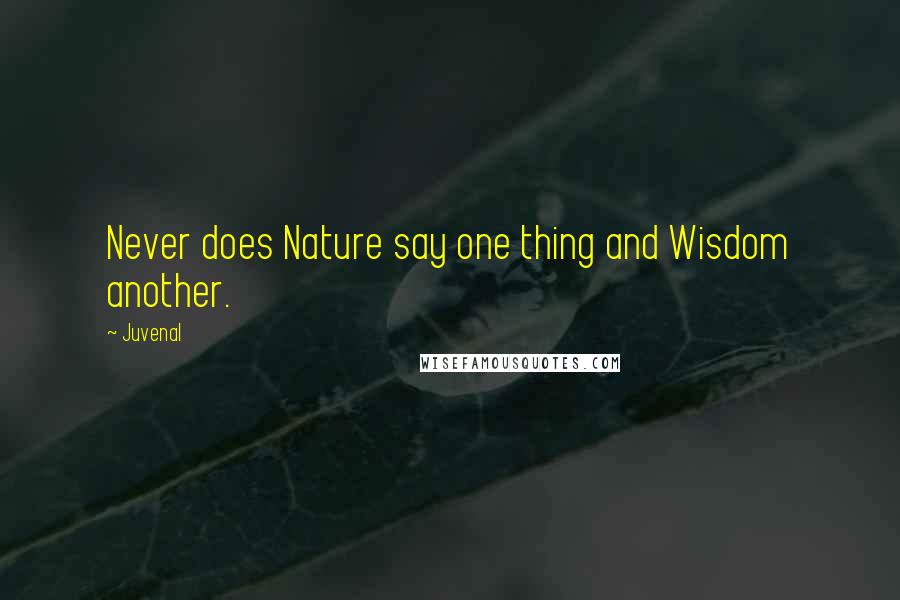 Juvenal Quotes: Never does Nature say one thing and Wisdom another.