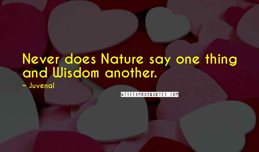 Juvenal Quotes: Never does Nature say one thing and Wisdom another.