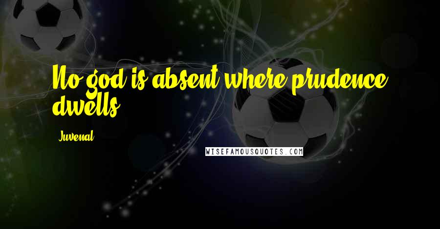 Juvenal Quotes: No god is absent where prudence dwells.