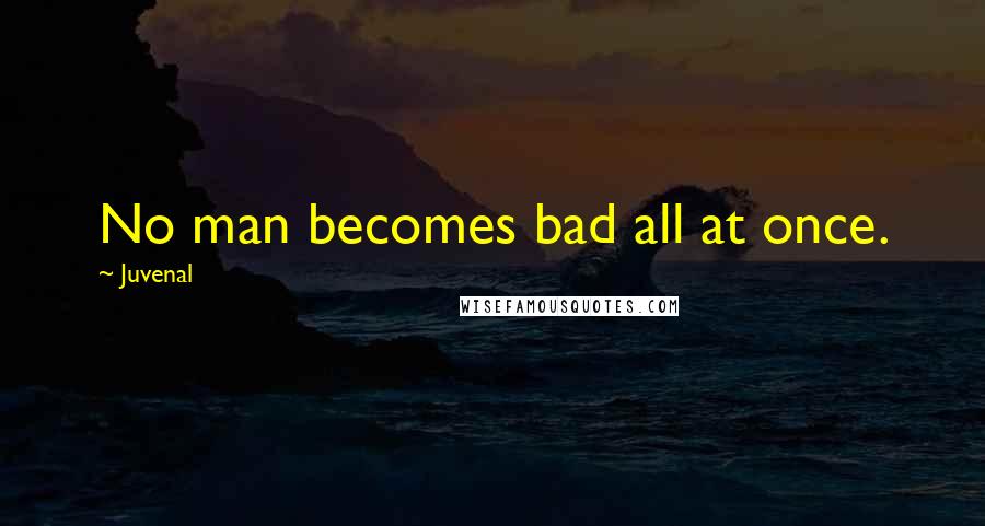 Juvenal Quotes: No man becomes bad all at once.