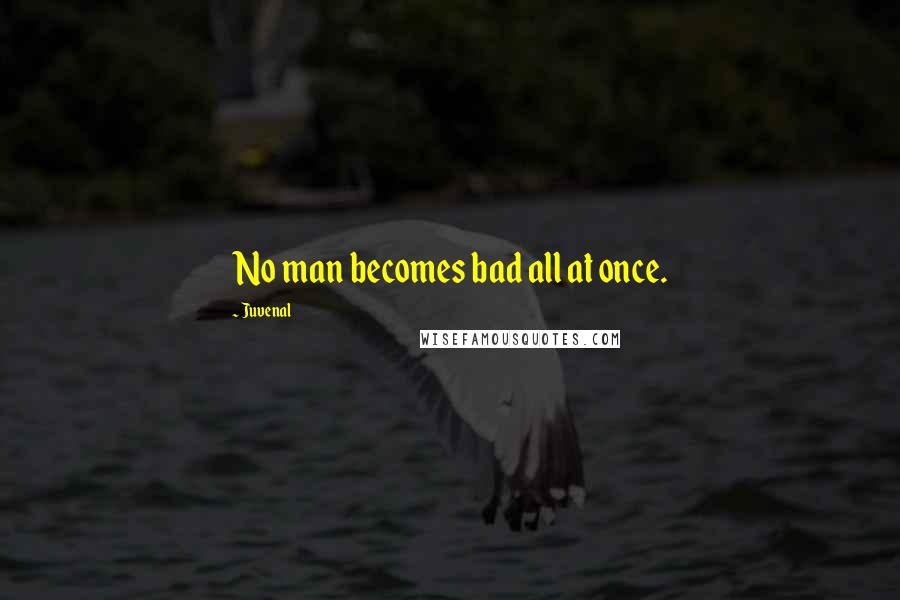 Juvenal Quotes: No man becomes bad all at once.