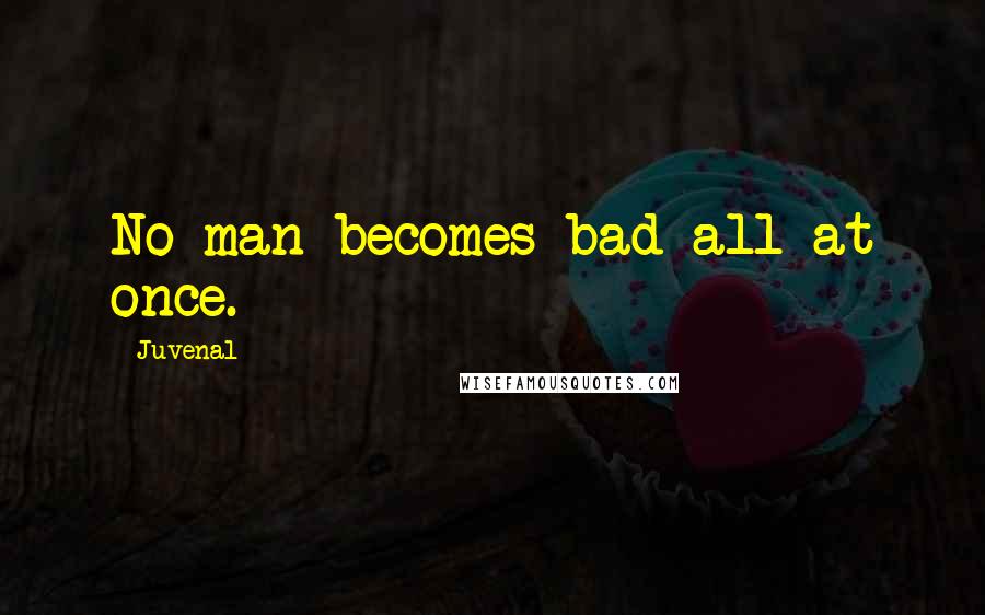 Juvenal Quotes: No man becomes bad all at once.
