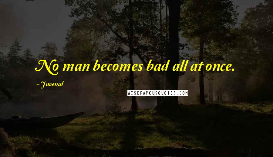 Juvenal Quotes: No man becomes bad all at once.