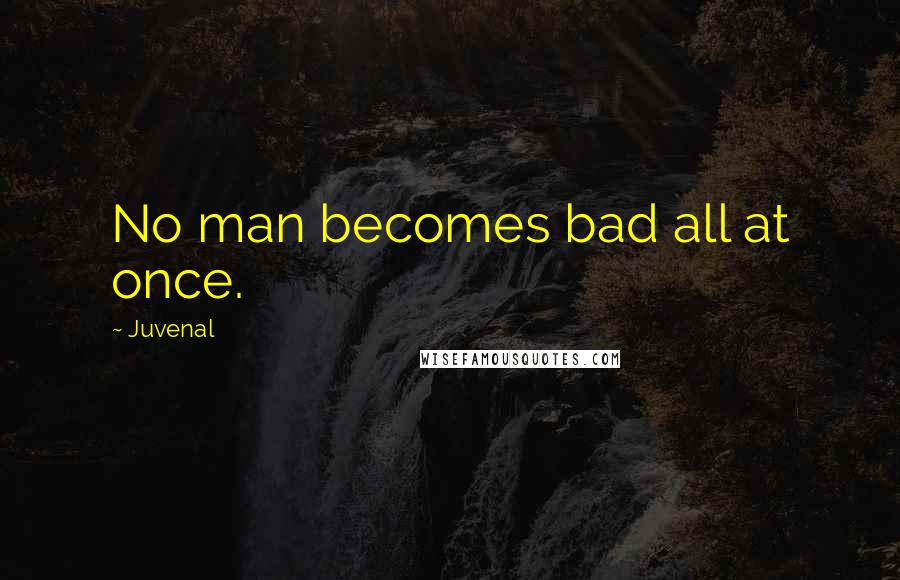 Juvenal Quotes: No man becomes bad all at once.