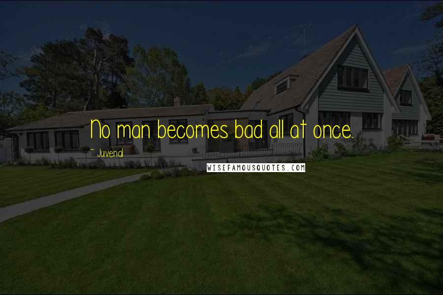 Juvenal Quotes: No man becomes bad all at once.