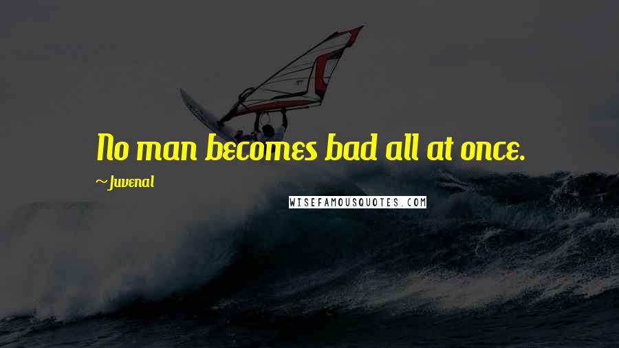 Juvenal Quotes: No man becomes bad all at once.