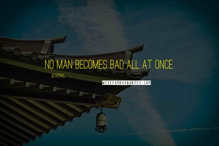 Juvenal Quotes: No man becomes bad all at once.
