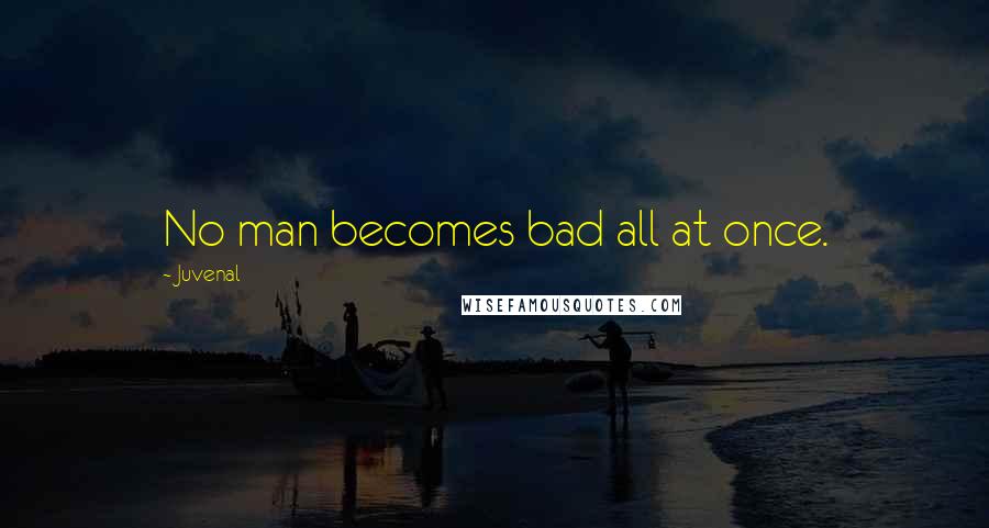 Juvenal Quotes: No man becomes bad all at once.