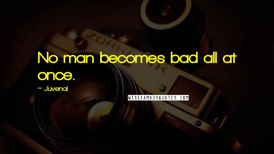 Juvenal Quotes: No man becomes bad all at once.