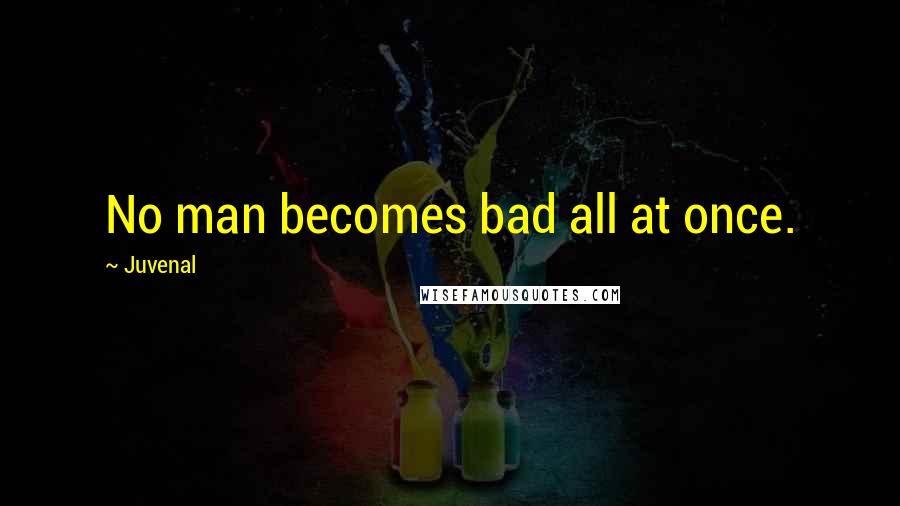 Juvenal Quotes: No man becomes bad all at once.