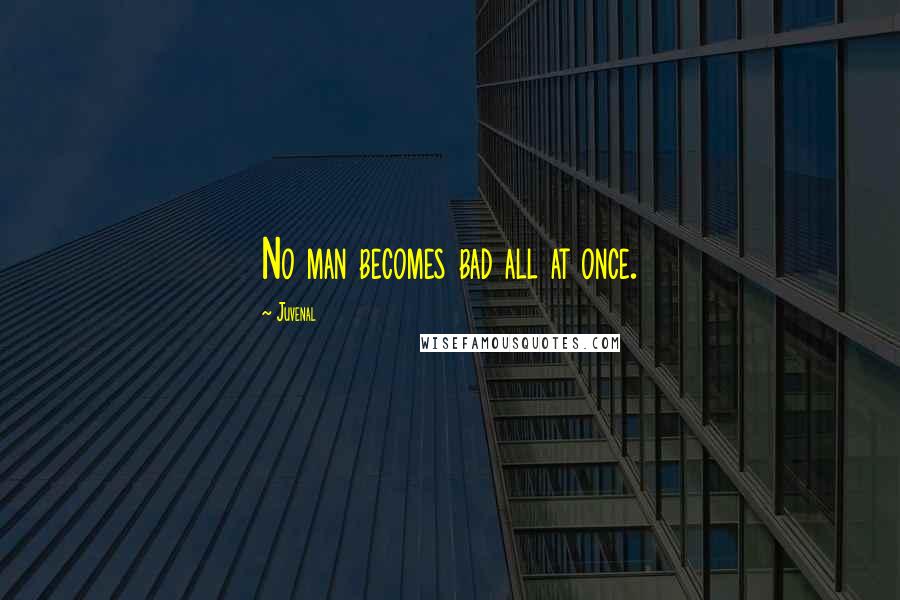 Juvenal Quotes: No man becomes bad all at once.