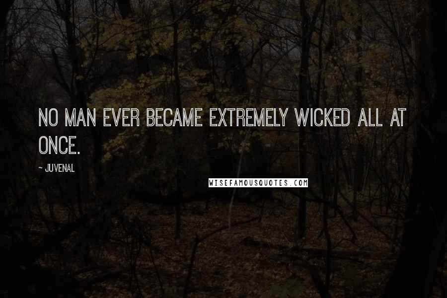Juvenal Quotes: No man ever became extremely wicked all at once.