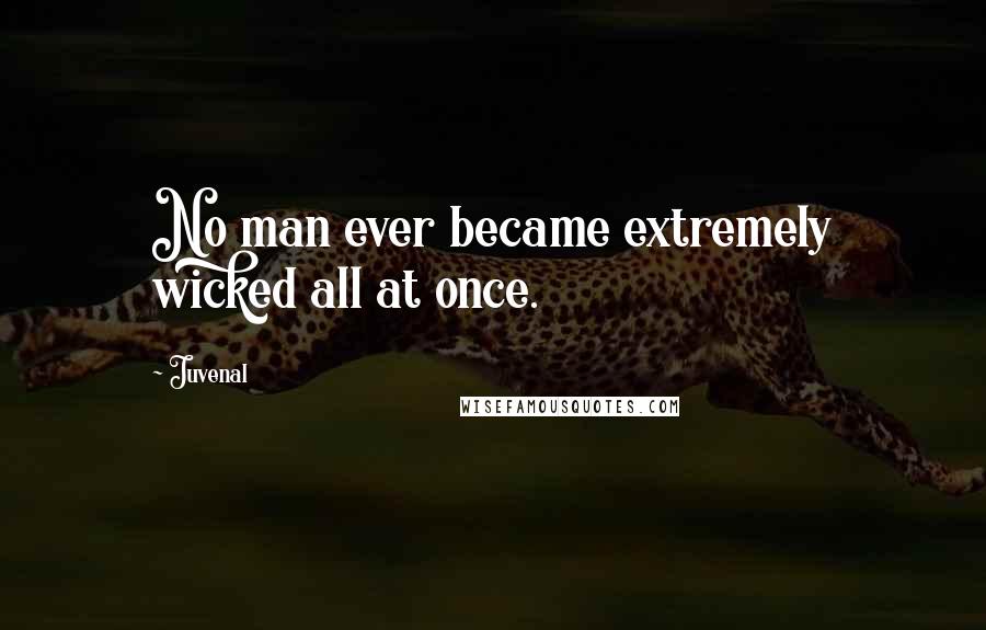 Juvenal Quotes: No man ever became extremely wicked all at once.