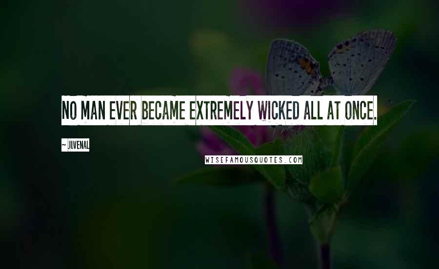 Juvenal Quotes: No man ever became extremely wicked all at once.