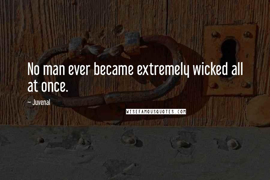 Juvenal Quotes: No man ever became extremely wicked all at once.