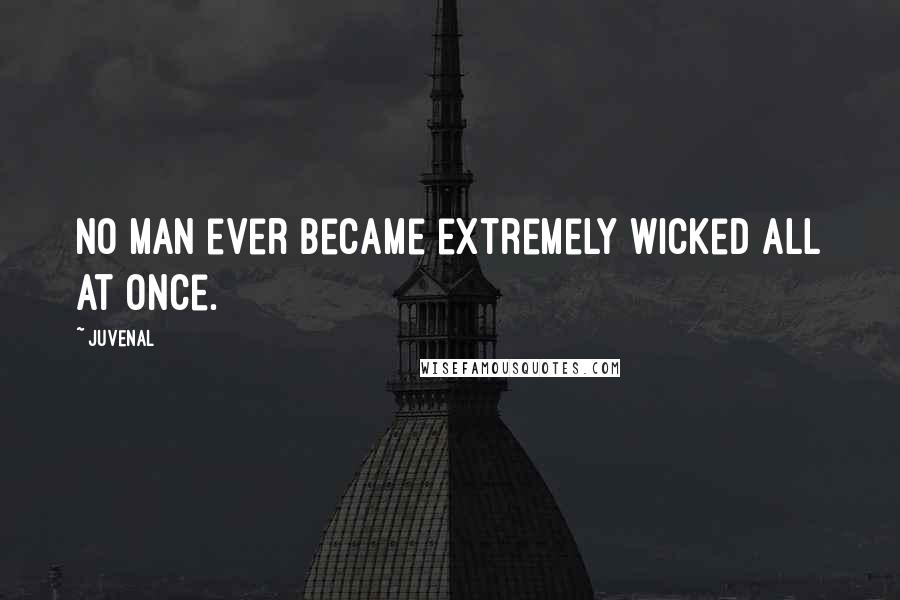 Juvenal Quotes: No man ever became extremely wicked all at once.