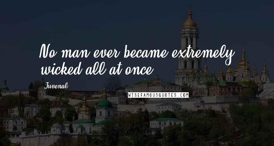 Juvenal Quotes: No man ever became extremely wicked all at once.