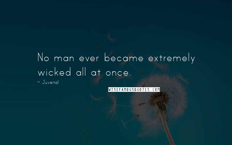 Juvenal Quotes: No man ever became extremely wicked all at once.