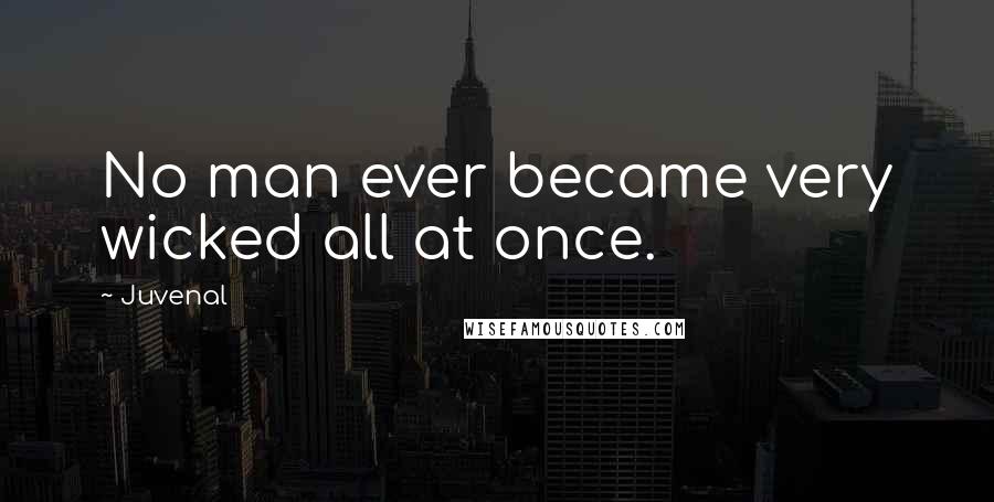 Juvenal Quotes: No man ever became very wicked all at once.