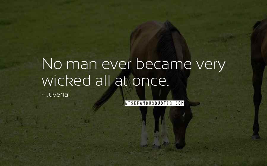 Juvenal Quotes: No man ever became very wicked all at once.