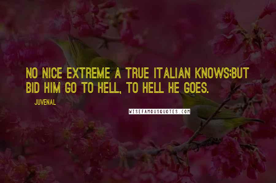 Juvenal Quotes: No nice extreme a true Italian knows;But bid him go to hell, to hell he goes.