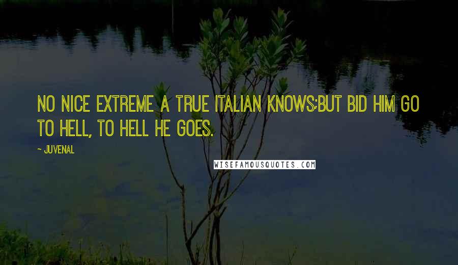 Juvenal Quotes: No nice extreme a true Italian knows;But bid him go to hell, to hell he goes.