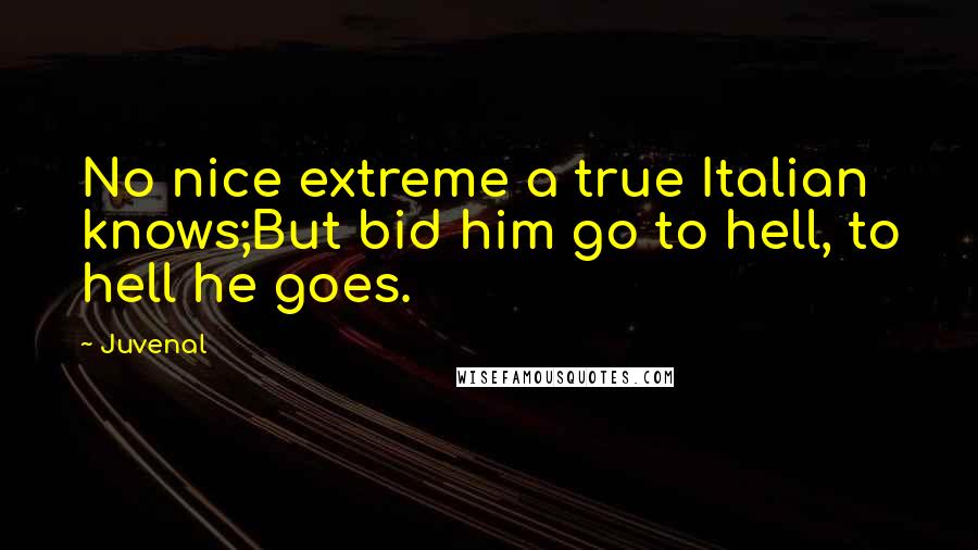 Juvenal Quotes: No nice extreme a true Italian knows;But bid him go to hell, to hell he goes.