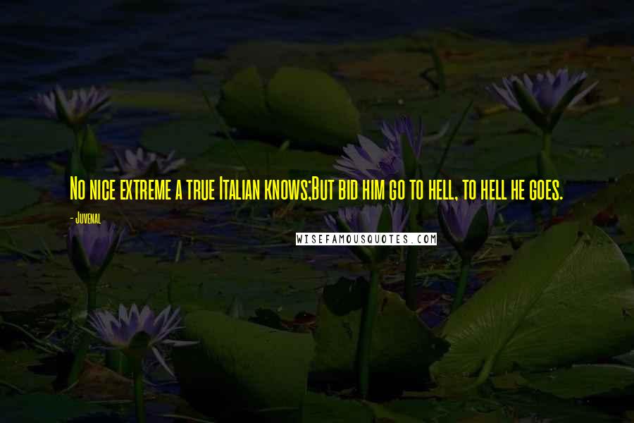 Juvenal Quotes: No nice extreme a true Italian knows;But bid him go to hell, to hell he goes.