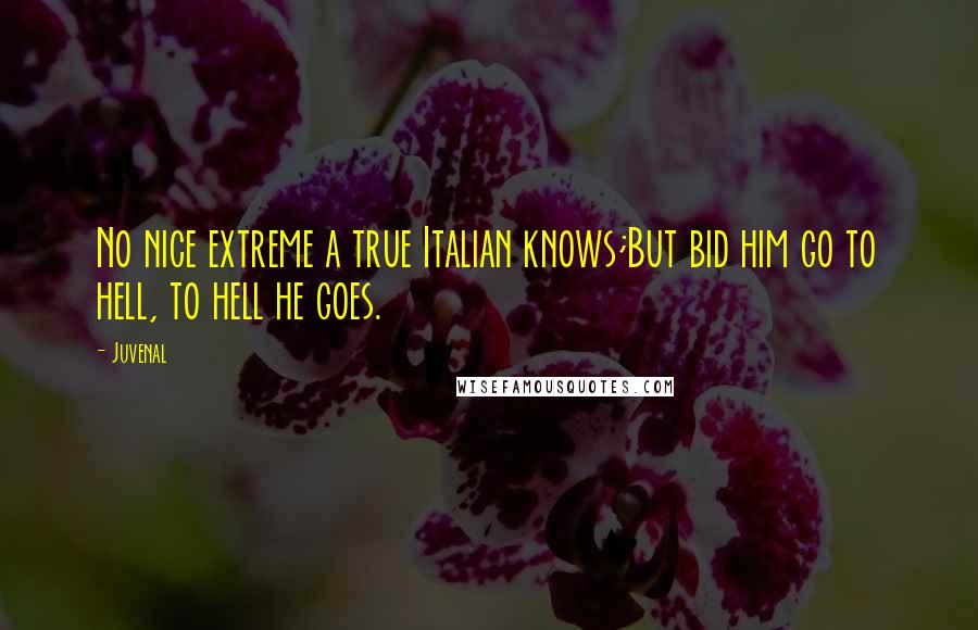 Juvenal Quotes: No nice extreme a true Italian knows;But bid him go to hell, to hell he goes.