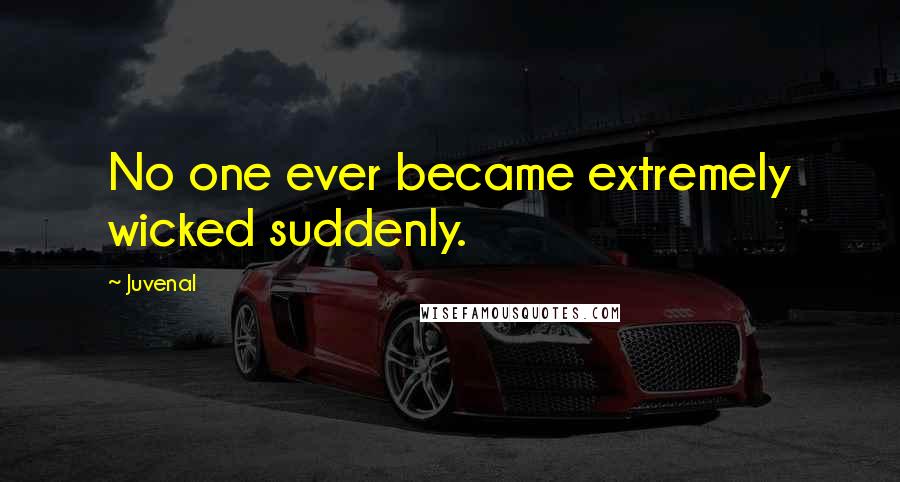 Juvenal Quotes: No one ever became extremely wicked suddenly.