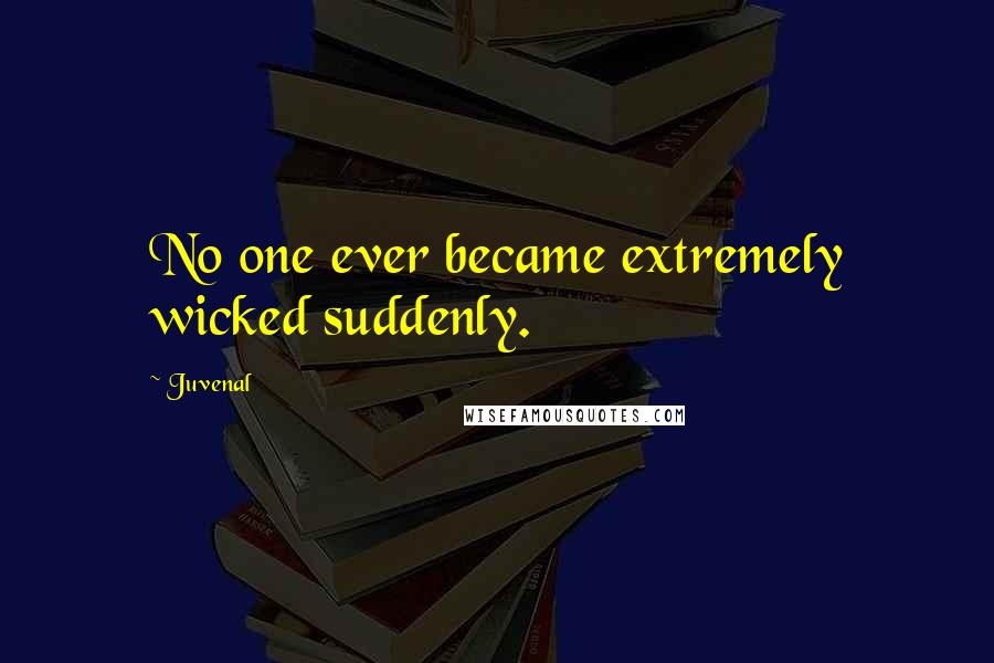 Juvenal Quotes: No one ever became extremely wicked suddenly.