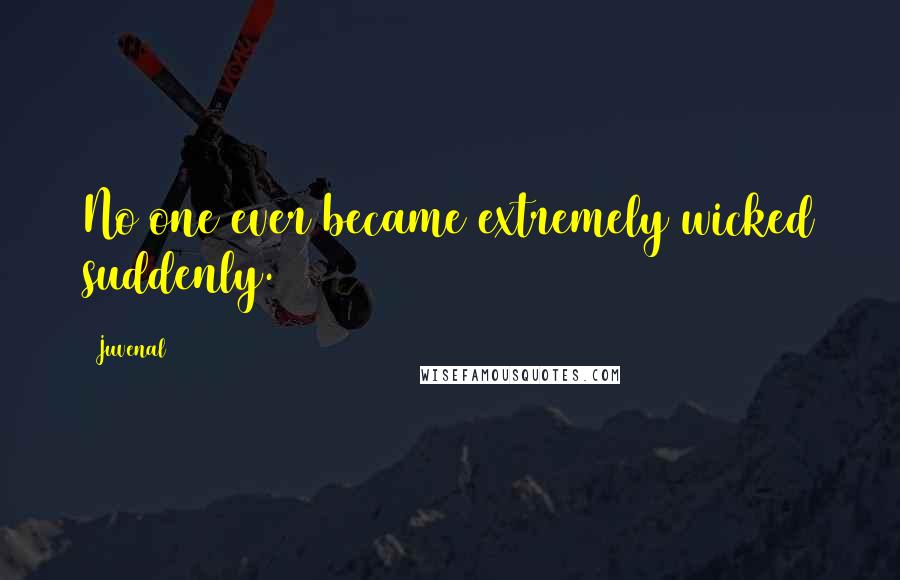 Juvenal Quotes: No one ever became extremely wicked suddenly.