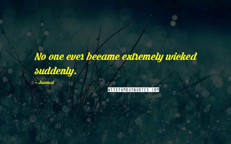 Juvenal Quotes: No one ever became extremely wicked suddenly.