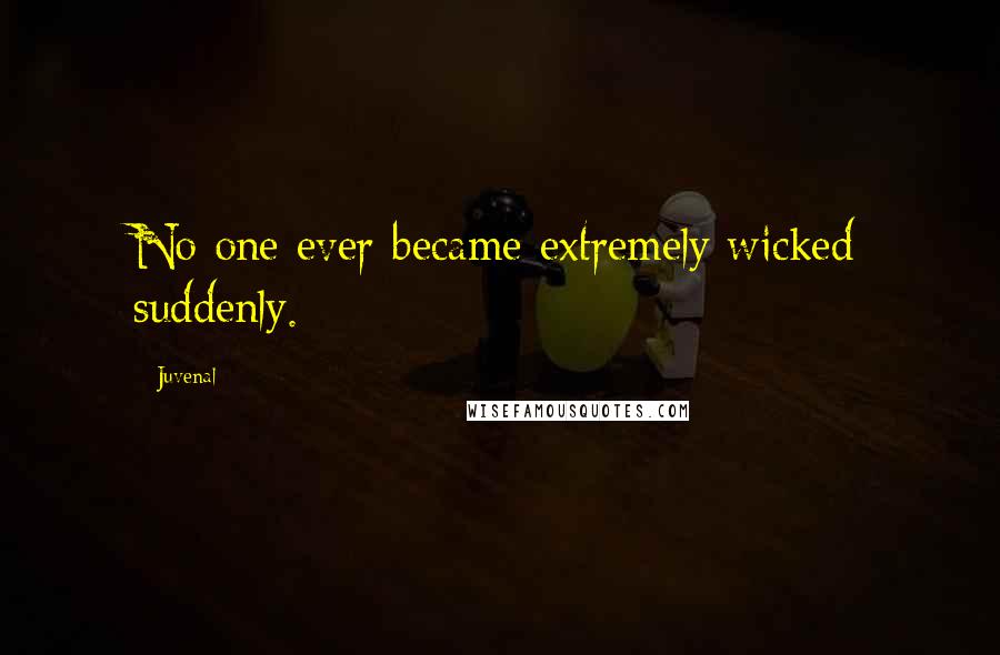 Juvenal Quotes: No one ever became extremely wicked suddenly.