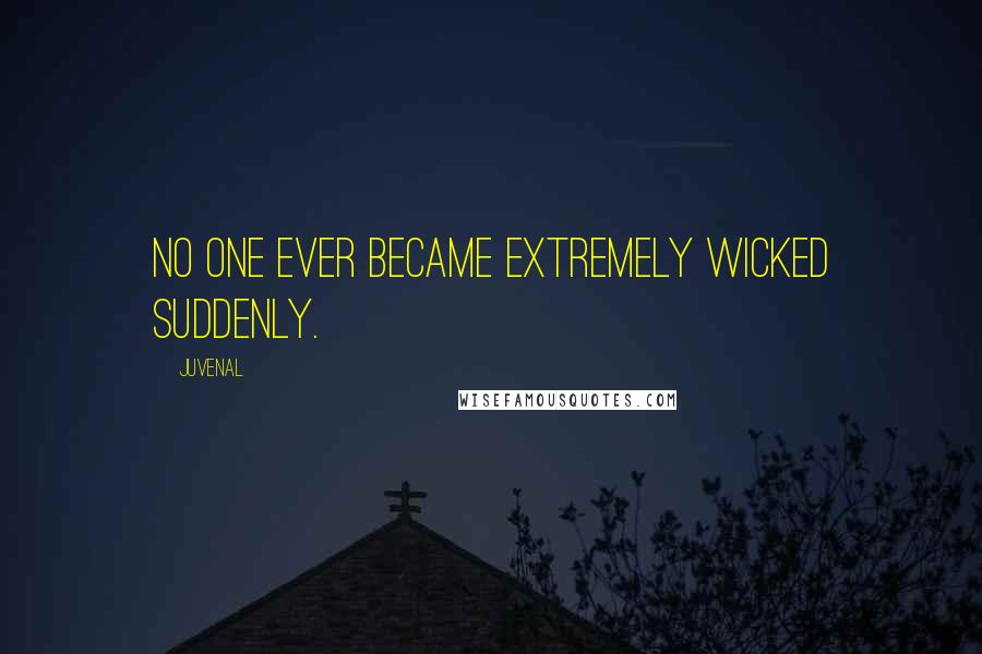 Juvenal Quotes: No one ever became extremely wicked suddenly.