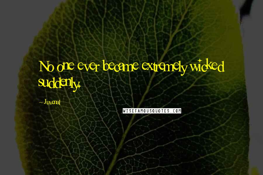 Juvenal Quotes: No one ever became extremely wicked suddenly.