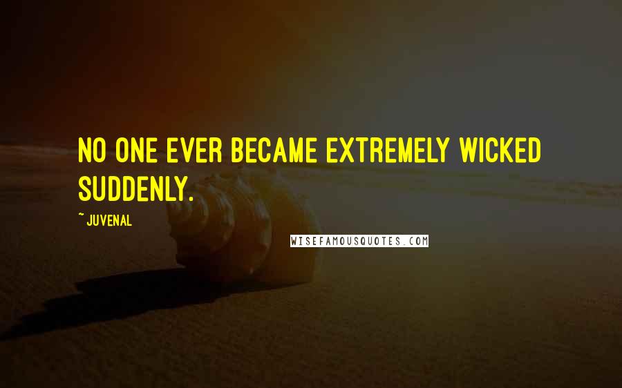 Juvenal Quotes: No one ever became extremely wicked suddenly.