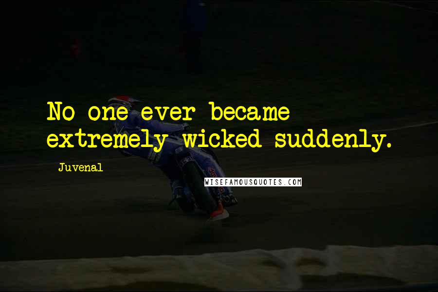 Juvenal Quotes: No one ever became extremely wicked suddenly.