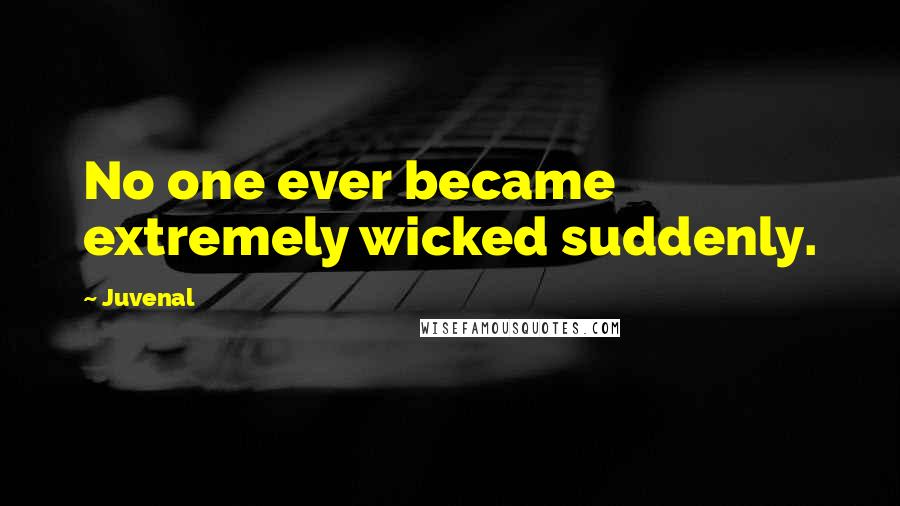 Juvenal Quotes: No one ever became extremely wicked suddenly.