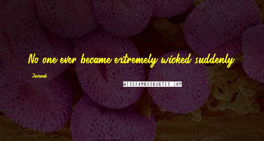 Juvenal Quotes: No one ever became extremely wicked suddenly.