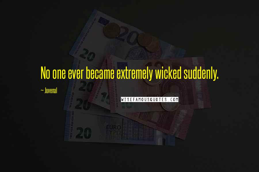 Juvenal Quotes: No one ever became extremely wicked suddenly.