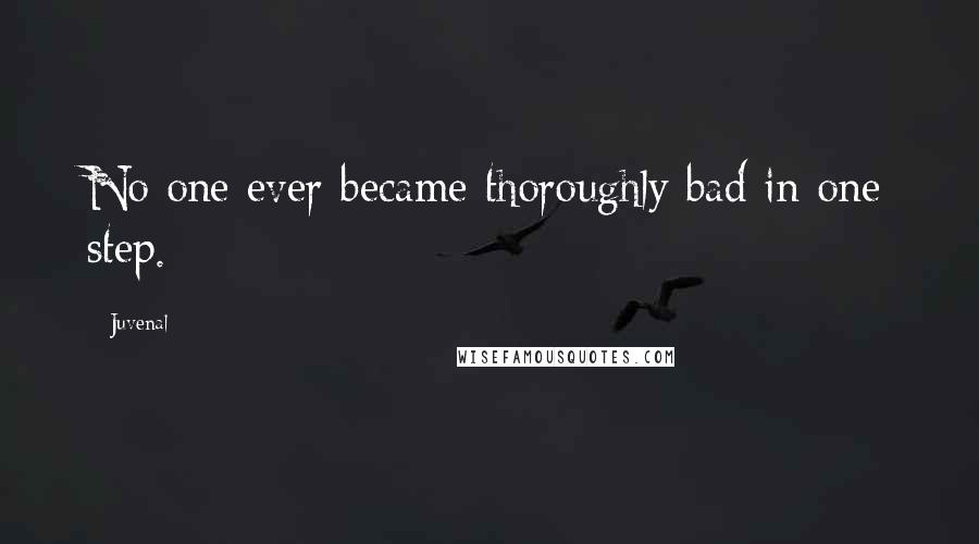 Juvenal Quotes: No one ever became thoroughly bad in one step.