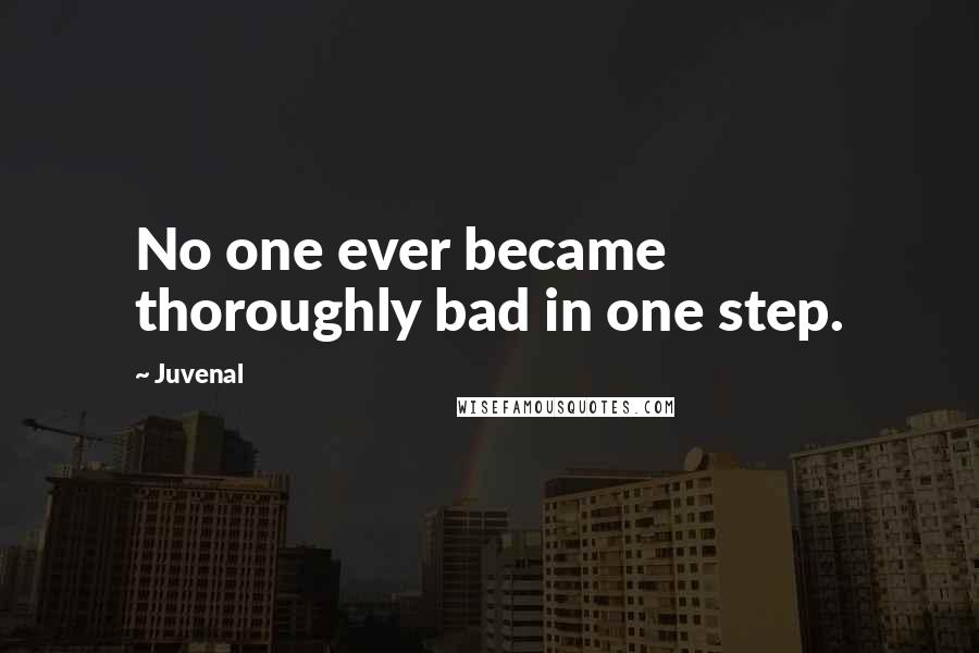Juvenal Quotes: No one ever became thoroughly bad in one step.