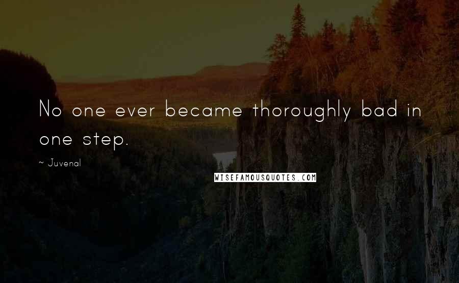 Juvenal Quotes: No one ever became thoroughly bad in one step.