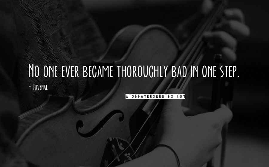 Juvenal Quotes: No one ever became thoroughly bad in one step.