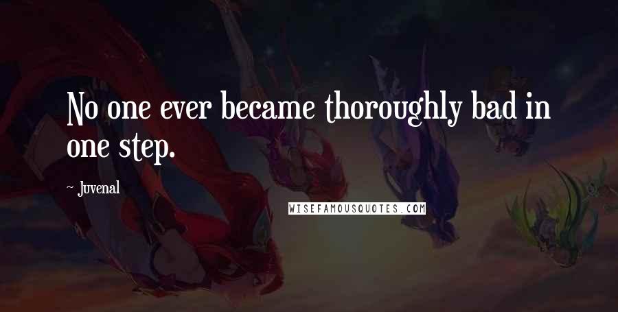 Juvenal Quotes: No one ever became thoroughly bad in one step.