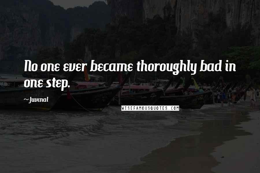Juvenal Quotes: No one ever became thoroughly bad in one step.
