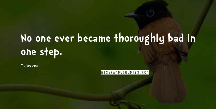 Juvenal Quotes: No one ever became thoroughly bad in one step.